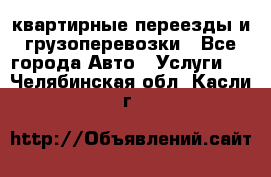 квартирные переезды и грузоперевозки - Все города Авто » Услуги   . Челябинская обл.,Касли г.